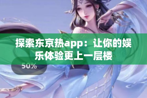 探索东京热app：让你的娱乐体验更上一层楼