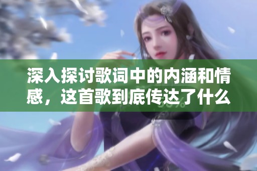 深入探讨歌词中的内涵和情感，这首歌到底传达了什么讯息
