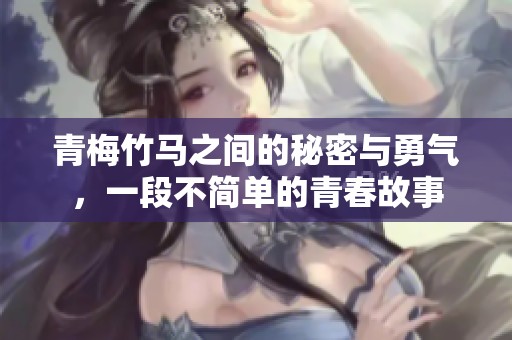 青梅竹马之间的秘密与勇气，一段不简单的青春故事