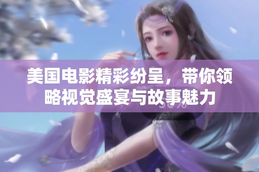 美国电影精彩纷呈，带你领略视觉盛宴与故事魅力