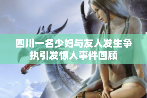 四川一名少妇与友人发生争执引发惊人事件回顾