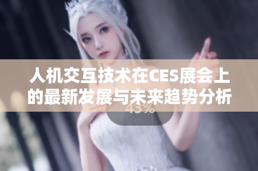 人机交互技术在CES展会上的最新发展与未来趋势分析