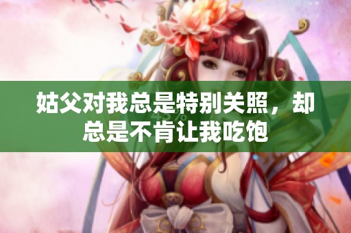 姑父对我总是特别关照，却总是不肯让我吃饱