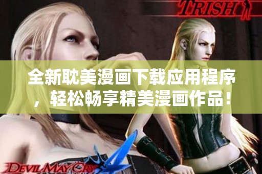 全新耽美漫画下载应用程序，轻松畅享精美漫画作品！