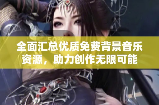 全面汇总优质免费背景音乐资源，助力创作无限可能