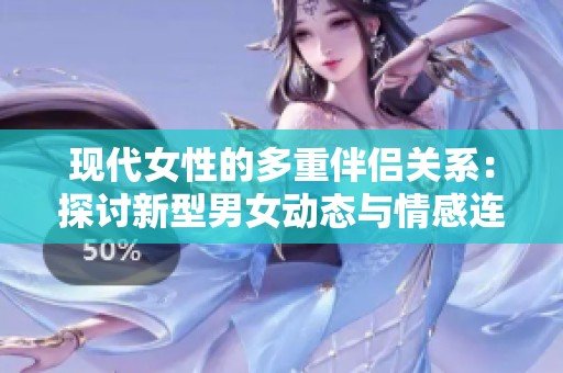 现代女性的多重伴侣关系：探讨新型男女动态与情感连接