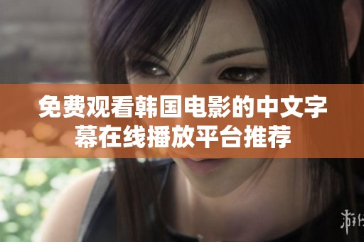 免费观看韩国电影的中文字幕在线播放平台推荐