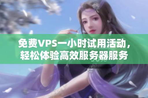 免费VPS一小时试用活动，轻松体验高效服务器服务
