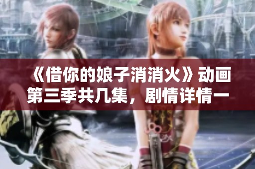 《借你的娘子消消火》动画第三季共几集，剧情详情一览