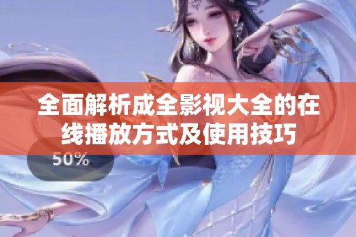 全面解析成全影视大全的在线播放方式及使用技巧