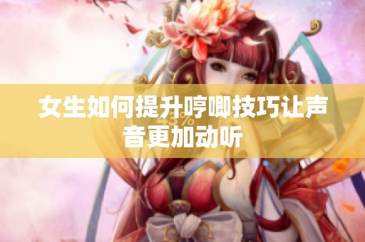 女生如何提升哼唧技巧让声音更加动听
