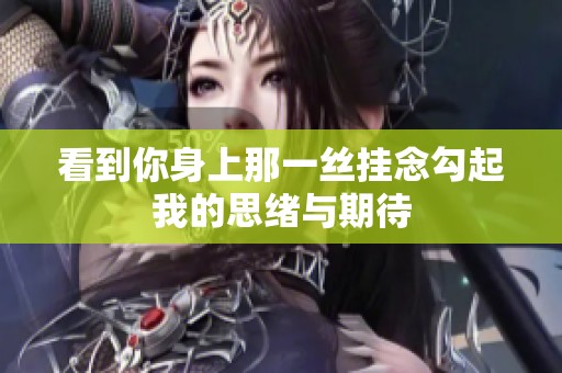 看到你身上那一丝挂念勾起我的思绪与期待