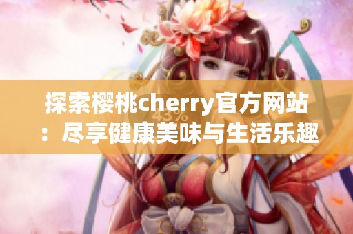 探索樱桃cherry官方网站：尽享健康美味与生活乐趣