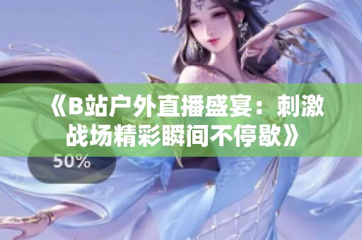 《B站户外直播盛宴：刺激战场精彩瞬间不停歇》