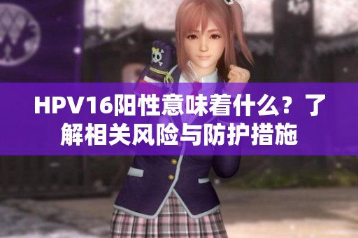HPV16阳性意味着什么？了解相关风险与防护措施