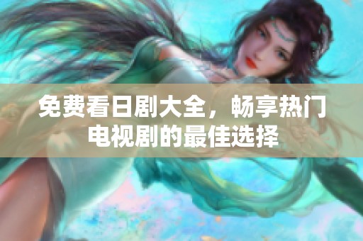 免费看日剧大全，畅享热门电视剧的最佳选择