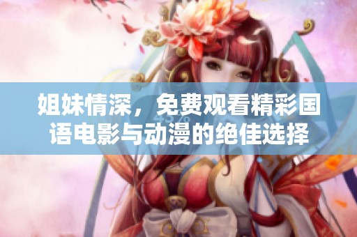 姐妹情深，免费观看精彩国语电影与动漫的绝佳选择