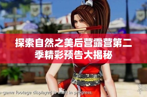 探索自然之美后营露营第二季精彩预告大揭秘