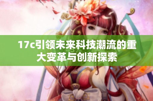 17c引领未来科技潮流的重大变革与创新探索