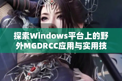 探索Windows平台上的野外MGDRCC应用与实用技巧
