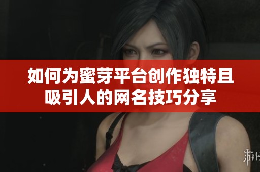 如何为蜜芽平台创作独特且吸引人的网名技巧分享