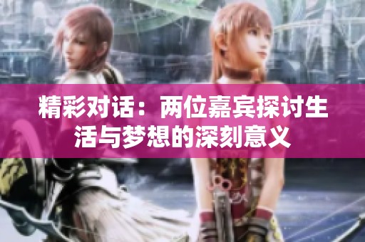 精彩对话：两位嘉宾探讨生活与梦想的深刻意义