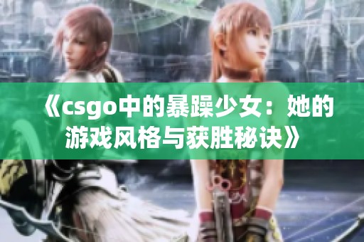 《csgo中的暴躁少女：她的游戏风格与获胜秘诀》