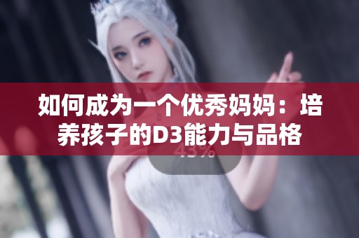 如何成为一个优秀妈妈：培养孩子的D3能力与品格