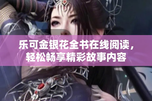 乐可金银花全书在线阅读，轻松畅享精彩故事内容
