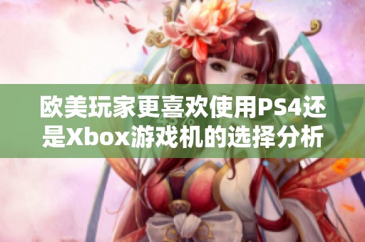 欧美玩家更喜欢使用PS4还是Xbox游戏机的选择分析