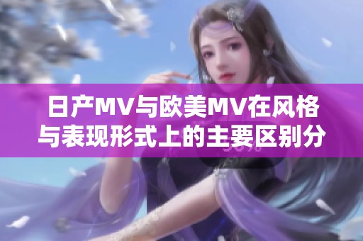 日产MV与欧美MV在风格与表现形式上的主要区别分析