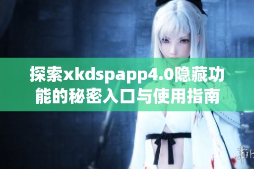 探索xkdspapp4.0隐藏功能的秘密入口与使用指南