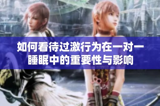 如何看待过激行为在一对一睡眠中的重要性与影响