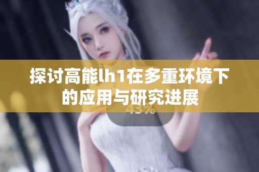 探讨高能lh1在多重环境下的应用与研究进展