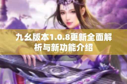 九幺版本1.0.8更新全面解析与新功能介绍