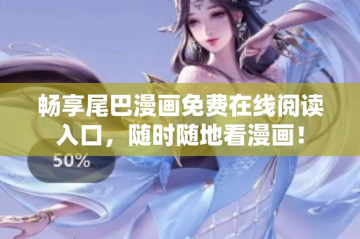 畅享尾巴漫画免费在线阅读入口，随时随地看漫画！