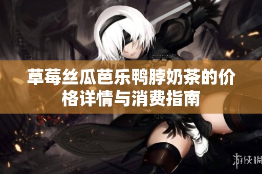 草莓丝瓜芭乐鸭脖奶茶的价格详情与消费指南