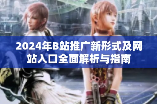2024年B站推广新形式及网站入口全面解析与指南
