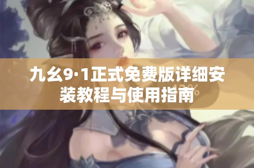 九幺9·1正式免费版详细安装教程与使用指南