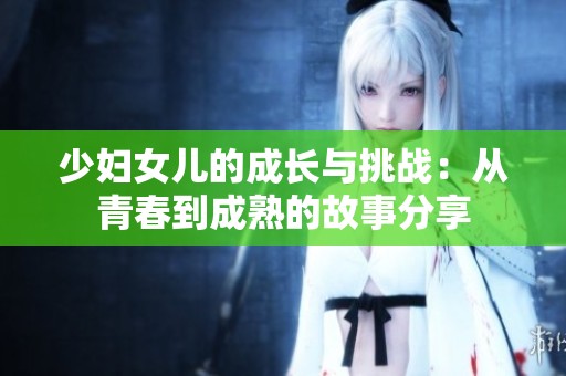 少妇女儿的成长与挑战：从青春到成熟的故事分享