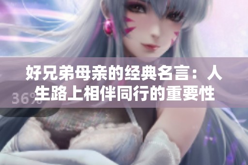 好兄弟母亲的经典名言：人生路上相伴同行的重要性