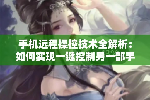 手机远程操控技术全解析：如何实现一键控制另一部手机