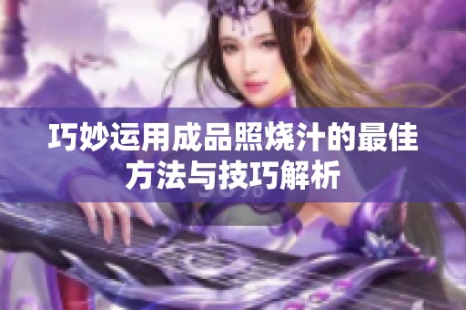 巧妙运用成品照烧汁的最佳方法与技巧解析