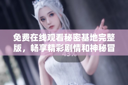 免费在线观看秘密基地完整版，畅享精彩剧情和神秘冒险
