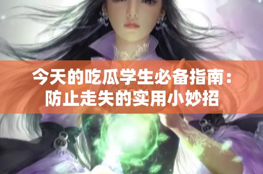 今天的吃瓜学生必备指南：防止走失的实用小妙招