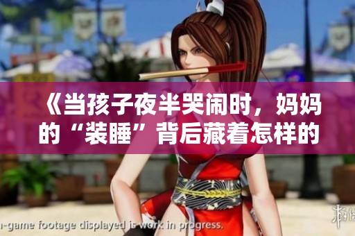 《当孩子夜半哭闹时，妈妈的“装睡”背后藏着怎样的心思》