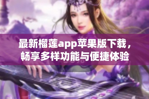 最新榴莲app苹果版下载，畅享多样功能与便捷体验