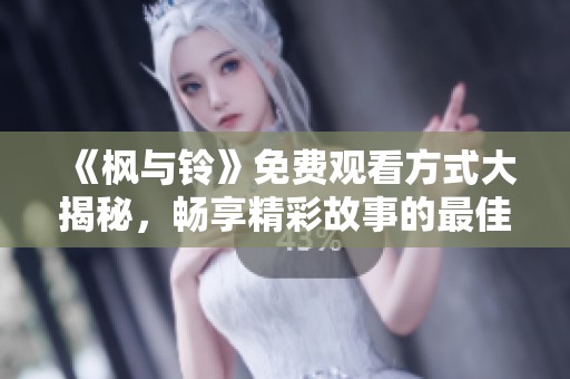 《枫与铃》免费观看方式大揭秘，畅享精彩故事的最佳选择