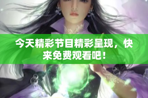 今天精彩节目精彩呈现，快来免费观看吧！