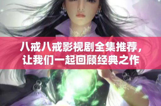 八戒八戒影视剧全集推荐，让我们一起回顾经典之作